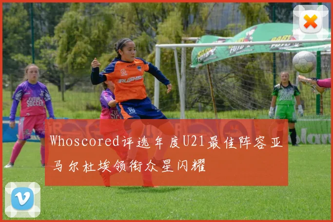 Whoscored评选年度U21最佳阵容亚马尔杜埃领衔众星闪耀
