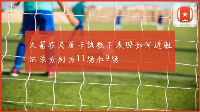 火箭在乌度卡执教下表现如何连胜记录分别为11场和9场